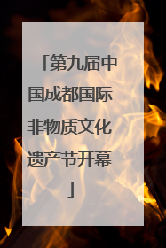 第九届中国成都国际非物质文化遗产节开幕