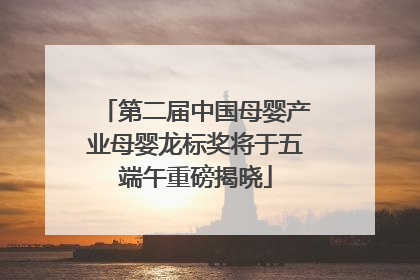 第二届中国母婴产业母婴龙标奖将于五端午重磅揭晓