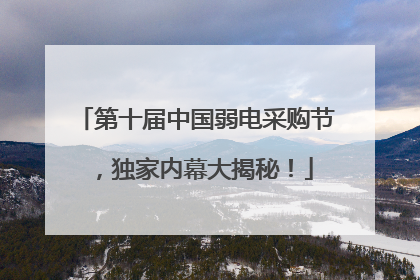 第十届中国弱电采购节，独家内幕大揭秘！