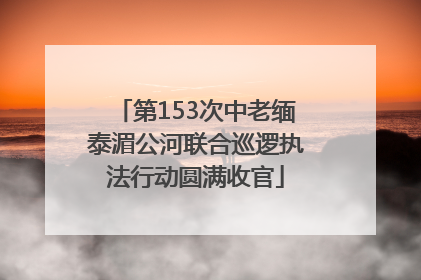 第153次中老缅泰湄公河联合巡逻执法行动圆满收官