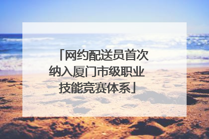 网约配送员首次纳入厦门市级职业技能竞赛体系