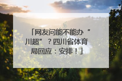 网友问能不能办“川超”？四川省体育局回应：安排！