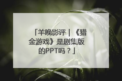 羊晚影评｜《猎金游戏》是剧集版的PPT吗？