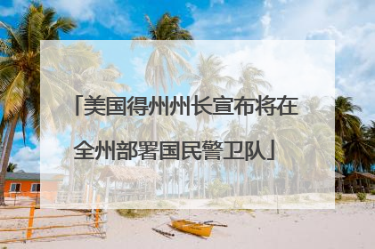 美国得州州长宣布将在全州部署国民警卫队