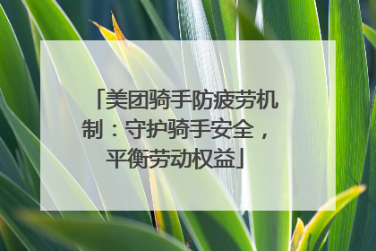 美团骑手防疲劳机制：守护骑手安全，平衡劳动权益