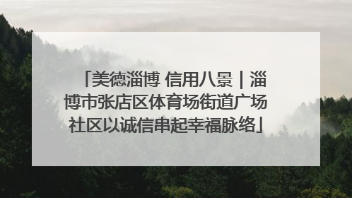 美德淄博 信用八景｜淄博市张店区体育场街道广场社区以诚信串起幸福脉络