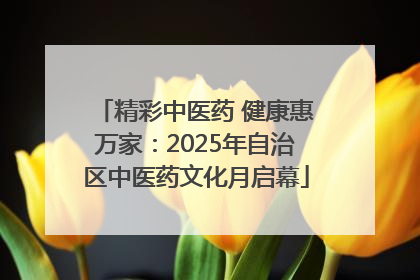 精彩中医药 健康惠万家：2025年自治区中医药文化月启幕