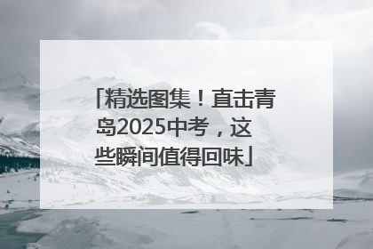 精选图集！直击青岛2025中考，这些瞬间值得回味
