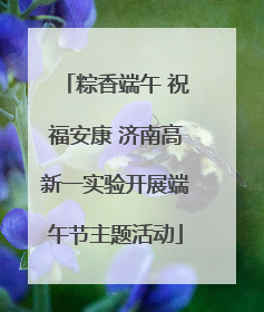 粽香端午 祝福安康 济南高新一实验开展端午节主题活动