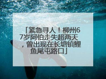 紧急寻人！柳州67岁阿伯走失超两天，曾出现在长塘镇鲤鱼尾屯路口