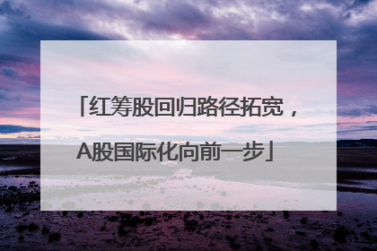 红筹股回归路径拓宽，A股国际化向前一步