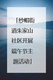 纱帽街道朱家山社区开展端午节主题活动