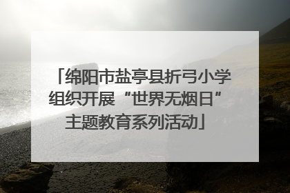 绵阳市盐亭县折弓小学组织开展“世界无烟日”主题教育系列活动