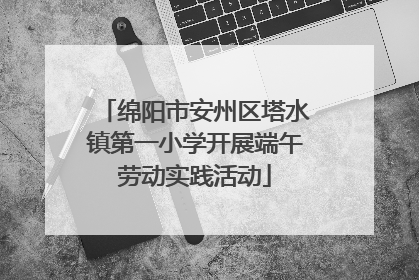 绵阳市安州区塔水镇第一小学开展端午劳动实践活动