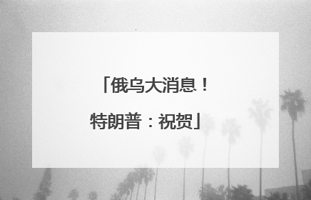 俄乌大消息！特朗普：祝贺