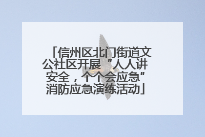 信州区北门街道文公社区开展“人人讲安全，个个会应急”消防应急演练活动