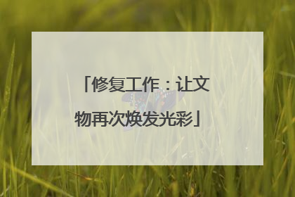 修复工作：让文物再次焕发光彩