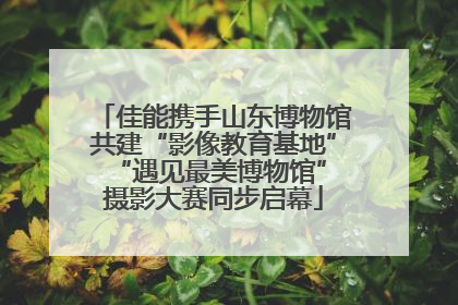 佳能携手山东博物馆共建“影像教育基地” “遇见最美博物馆”摄影大赛同步启幕
