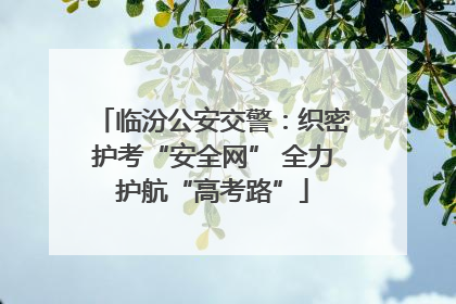 临汾公安交警：织密护考“安全网” 全力护航“高考路”