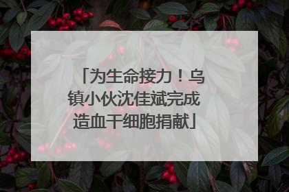 为生命接力！乌镇小伙沈佳斌完成造血干细胞捐献
