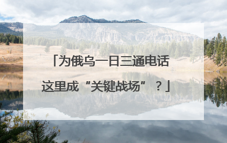 为俄乌一日三通电话 这里成“关键战场”？