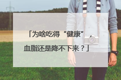 为啥吃得“健康”，血脂还是降不下来？