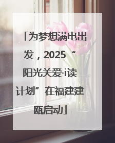 为梦想满电出发，2025“阳光关爱·i读计划”在福建建瓯启动