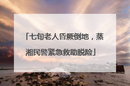七旬老人昏厥倒地，蒸湘民警紧急救助脱险