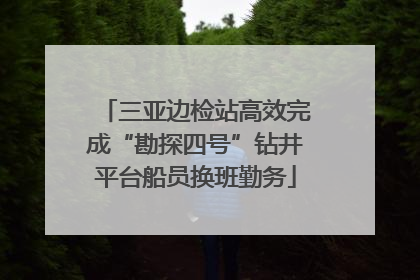 三亚边检站高效完成“勘探四号”钻井平台船员换班勤务