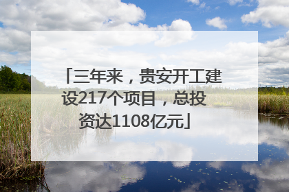 三年来，贵安开工建设217个项目，总投资达1108亿元