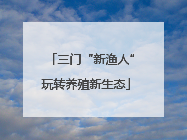 三门“新渔人”玩转养殖新生态
