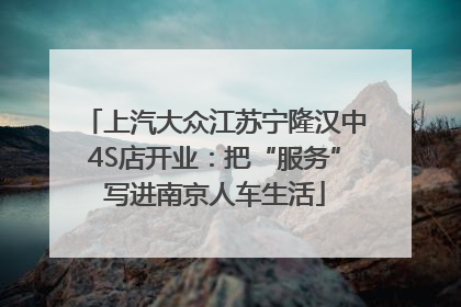 上汽大众江苏宁隆汉中4S店开业：把“服务”写进南京人车生活