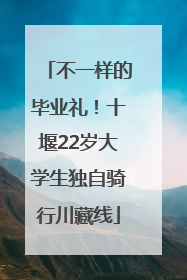 不一样的毕业礼！十堰22岁大学生独自骑行川藏线