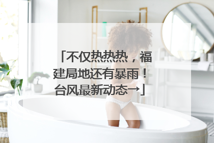不仅热热热，福建局地还有暴雨！台风最新动态→