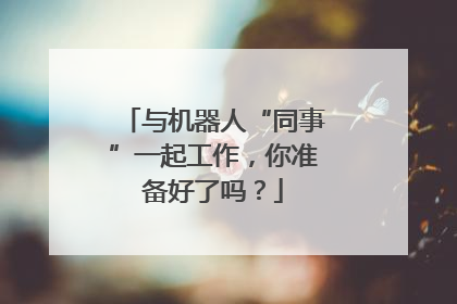 与机器人“同事”一起工作，你准备好了吗？