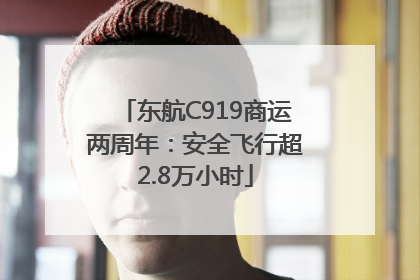 东航C919商运两周年：安全飞行超2.8万小时