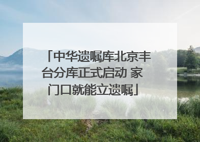 中华遗嘱库北京丰台分库正式启动 家门口就能立遗嘱