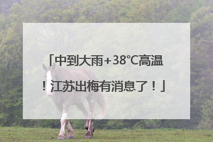 中到大雨+38℃高温！江苏出梅有消息了！