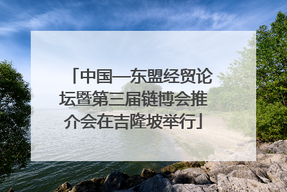 中国—东盟经贸论坛暨第三届链博会推介会在吉隆坡举行