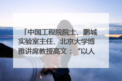 中国工程院院士、鹏城实验室主任、北京大学博雅讲席教授高文：“以人为本 智能向善” 推动文化与科技相生相促｜聚焦2025文化强国建设高峰论坛