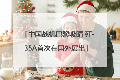 中国战机巴黎吸睛 歼-35A首次在国外展出