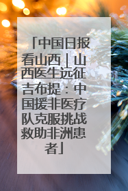 中国日报看山西｜山西医生远征吉布提：中国援非医疗队克服挑战救助非洲患者