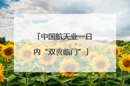 中国航天业一日内“双喜临门”