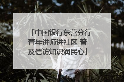 中国银行东营分行青年讲师进社区 普及信访知识润民心