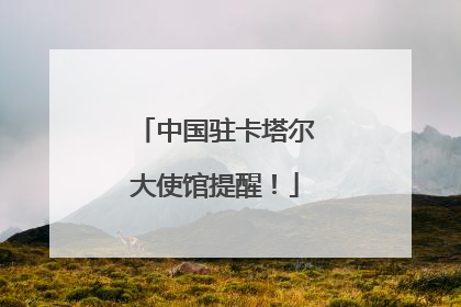 中国驻卡塔尔大使馆提醒！