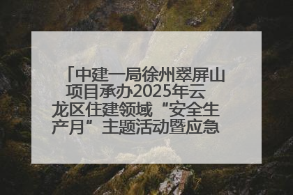 中建一局徐州翠屏山项目承办2025年云龙区住建领域“安全生产月”主题活动暨应急救援演练观摩会