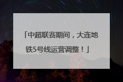 中超联赛期间，大连地铁5号线运营调整！