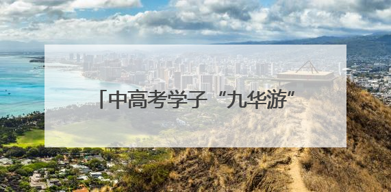 中高考学子“九华游”人数大幅增加 考后经济催热旅游美发等行业