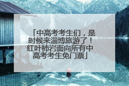 中高考考生们，是时候来淄博旅游了！红叶柿岩面向所有中高考考生免门票