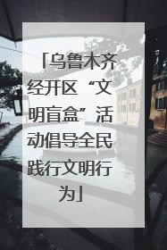 乌鲁木齐经开区“文明盲盒”活动倡导全民践行文明行为